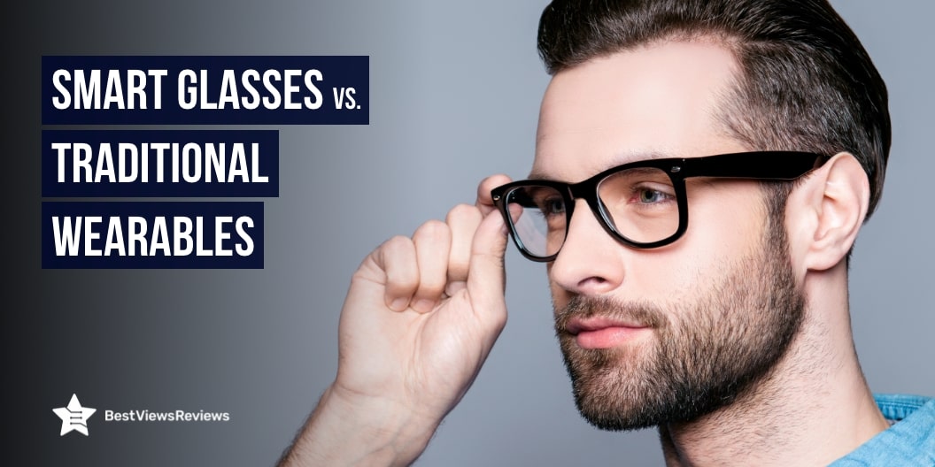 Smart Glasses vs. Traditional Wearables